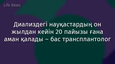 Диализдегі науқастардың он жылдан кейін 20 пайызы ғана аман қалады – бас трансплантолог