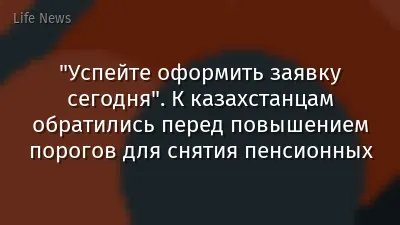 "Успейте оформить заявку сегодня". К казахстанцам обратились перед повышением порогов для снятия пенсионных