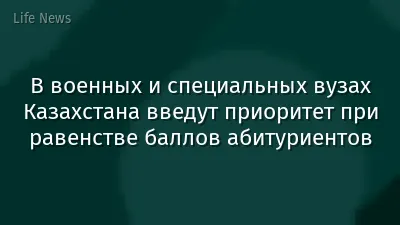 В военных и специальных вузах Казахстана введут приоритет при равенстве баллов абитуриентов