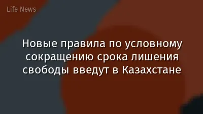 Новые правила по условному сокращению срока лишения свободы введут в Казахстане