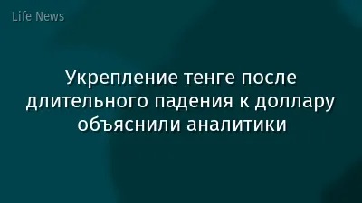 Укрепление тенге после длительного падения к доллару объяснили аналитики