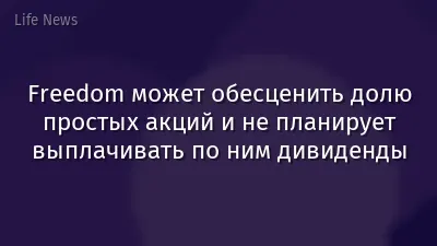 Freedom может обесценить долю простых акций и не планирует выплачивать по ним дивиденды