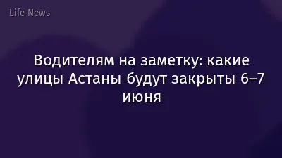 Водителям на заметку: какие улицы Астаны будут закрыты 6–7 июня