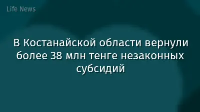 В Костанайской области вернули более 38 млн тенге незаконных субсидий