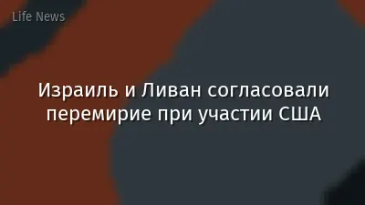 Израиль и Ливан согласовали перемирие при участии США
