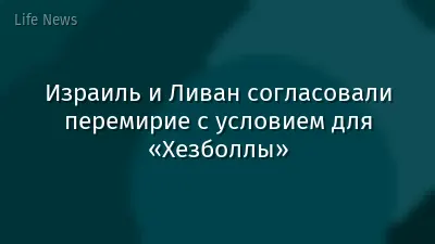Израиль и Ливан согласовали перемирие с условием для «Хезболлы»