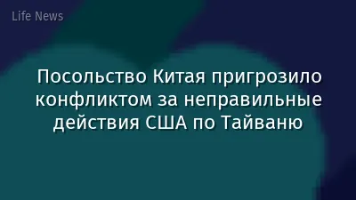 Посольство Китая пригрозило конфликтом за неправильные действия США по Тайваню