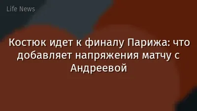Костюк идет к финалу Парижа: что добавляет напряжения матчу с Андреевой