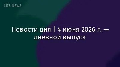 Новости дня | 4 июня 2026 г. — дневной выпуск