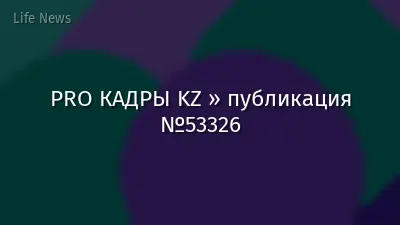 PRO КАДРЫ KZ » публикация №53326