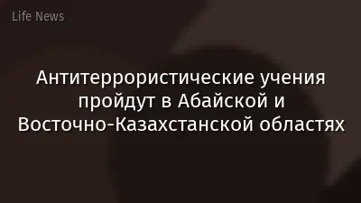 Антитеррористические учения пройдут в Абайской и Восточно-Казахстанской областях