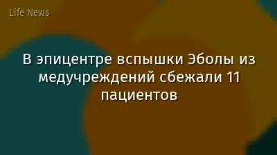 В эпицентре вспышки Эболы из медучреждений сбежали 11 пациентов