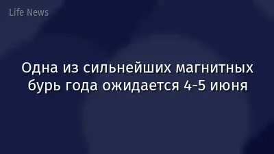 Одна из сильнейших магнитных бурь года ожидается 4-5 июня