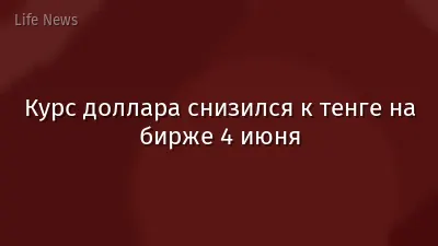 Курс доллара снизился к тенге на бирже 4 июня