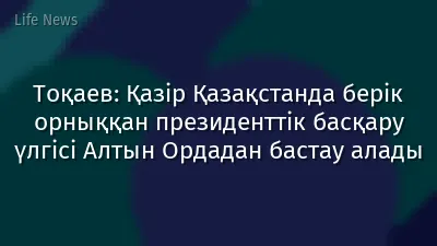 Тоқаев: Қазір Қазақстанда берік орныққан президенттік басқару үлгісі Алтын Ордадан бастау алады
