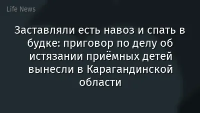Заставляли есть навоз и спать в будке: приговор по делу об истязании приёмных детей вынесли в Карагандинской области
