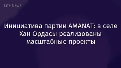 Инициатива партии AMANAT: в селе Хан Ордасы реализованы масштабные проекты