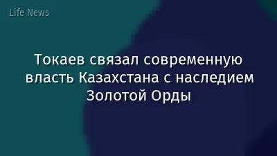 Токаев связал современную власть Казахстана с наследием Золотой Орды