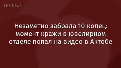 Незаметно забрала 10 колец: момент кражи в ювелирном отделе попал на видео в Актобе