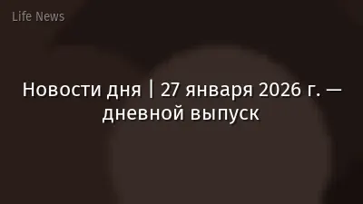 Новости дня | 27 января 2026 г. — дневной выпуск