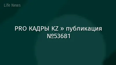 PRO КАДРЫ KZ » публикация №53681