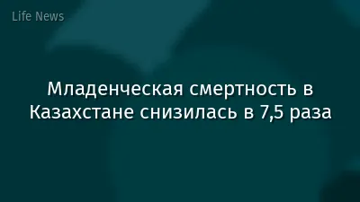 Младенческая смертность в Казахстане снизилась в 7,5 раза