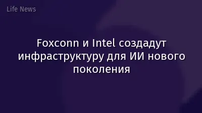 Foxconn и Intel создадут инфраструктуру для ИИ нового поколения