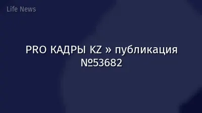 PRO КАДРЫ KZ » публикация №53682