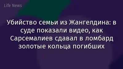 Убийство семьи из Жангелдина: в суде показали видео, как Сарсемалиев сдавал в ломбард золотые кольца погибших