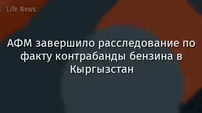 АФМ завершило расследование по факту контрабанды бензина в Кыргызстан