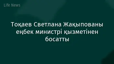 Тоқаев Светлана Жақыпованы еңбек министрі қызметінен босатты