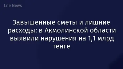 Завышенные сметы и лишние расходы: в Акмолинской области выявили нарушения на 1,1 млрд тенге