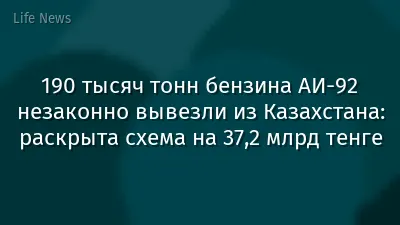 190 тысяч тонн бензина АИ-92 незаконно вывезли из Казахстана: раскрыта схема на 37,2 млрд тенге