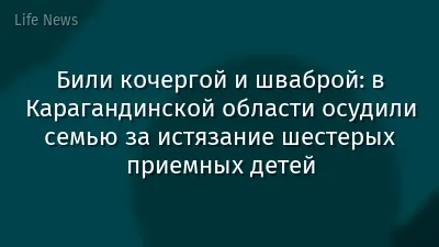 Били кочергой и шваброй: в Карагандинской области осудили семью за истязание шестерых приемных детей