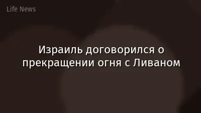 Израиль договорился о прекращении огня с Ливаном