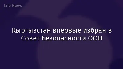 Кыргызстан впервые избран в Совет Безопасности ООН