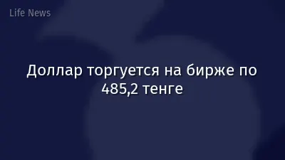 Доллар торгуется на бирже по 485,2 тенге