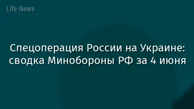 Спецоперация России на Украине: сводка Минобороны РФ за 4 июня