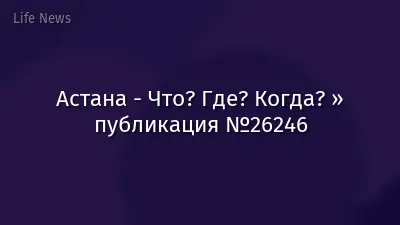 Астана - Что? Где? Когда? » публикация №26246