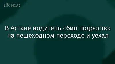В Астане водитель сбил подростка на пешеходном переходе и уехал