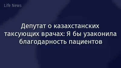 Депутат о казахстанских таксующих врачах: Я бы узаконила благодарность пациентов