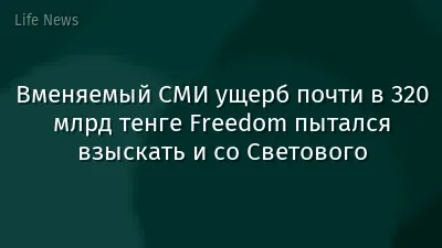 Вменяемый СМИ ущерб почти в 320 млрд тенге Freedom пытался взыскать и со Светового