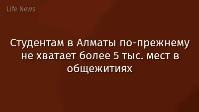 Студентам в Алматы по-прежнему не хватает более 5 тыс. мест в общежитиях
