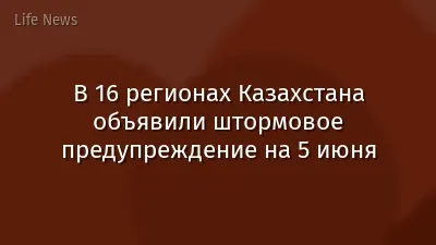 В 16 регионах Казахстана объявили штормовое предупреждение на 5 июня