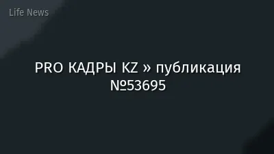 PRO КАДРЫ KZ » публикация №53695
