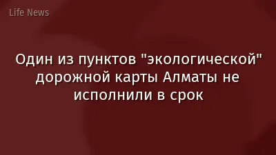 Один из пунктов "экологической" дорожной карты Алматы не исполнили в срок