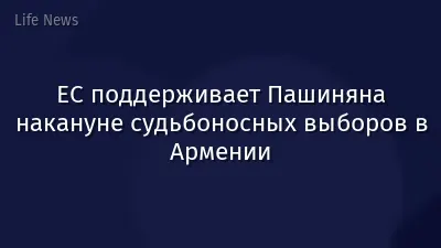 ЕС поддерживает Пашиняна накануне судьбоносных выборов в Армении