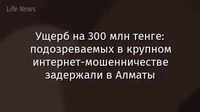 Ущерб на 300 млн тенге: подозреваемых в крупном интернет-мошенничестве задержали в Алматы