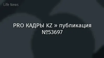 PRO КАДРЫ KZ » публикация №53697