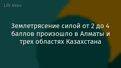 Землетрясение силой от 2 до 4 баллов произошло в Алматы и трех областях Казахстана